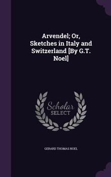 Hardcover Arvendel; Or, Sketches in Italy and Switzerland [By G.T. Noel] Book