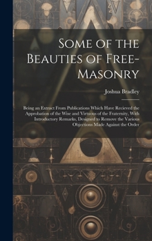 Hardcover Some of the Beauties of Free-Masonry: Being an Extract From Publications Which Have Recieved the Approbation of the Wise and Virtuous of the Fraternit Book