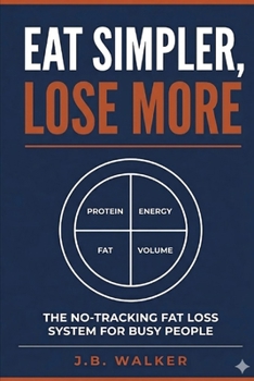Eat Simple, Lose More: The No-Tracking Fat Loss System for Busy People