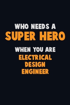 Paperback Who Need A SUPER HERO, When You Are Electrical Design Engineer: 6X9 Career Pride 120 pages Writing Notebooks Book