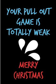 Your Pull Out Game Is Totally Weak, Merry Christmas: From Girlfriend Mom To Be Wife - Rude Naughty Xmas Notebook For New Dad To Be Expecting, Guys - ... Alternative to a Greeting Card Exchange)