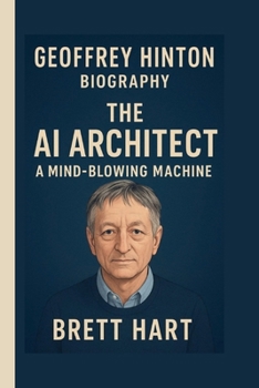 GEOFFREY HINTON: THE AI ARCHITECT: A MIND-BLOWING MACHINE