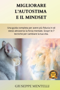 Migliorare l'Autostima E Il Mindset: Una guida completa per avere pi� fiducia in s� stessi attraverso la forza mentale. Scopri le 7 tecniche per cambiare la tua vita.