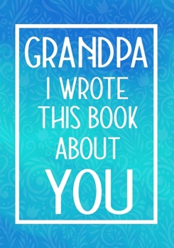 Paperback Grandpa I Wrote This Book About You: Fill In The Blank With Prompts About What I Love About My Grandpa, Perfect For Your Grandpa's Birthday, Father's Book