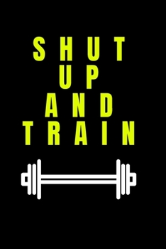Shut Up And Train- GYM LOG Notebook: -TRACK YOUR PROGRESS  - Series Notebooks - Gym Log notebook- 6 x 9 - gym log - Positive Training quote - Notes ... Bodybuilding ,Suitable For Men and Woman