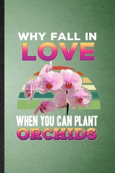 Why Fall in Love When You Can Plant Orchids: Lined Notebook For Orchid Florist Gardener. Ruled Journal For Gardening Plant Lady. Unique Student Teacher Blank Composition Great For School Writing