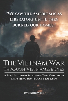The Vietnam War Through Vietnamese Eyes: A Raw, Unfiltered Reckoning That Challenges Everything You Thought You Knew (Controversial Books)