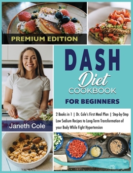 Paperback DASH Diet Cookbook For Beginners: 2 Books in 1 Dr. Cole's First Meal Plan Step-by-Step Low Sodium Recipes to Long-Term Transformation of your Body Whi Book