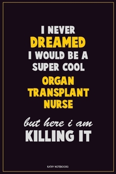 I Never Dreamed I would Be A Super Cool organ transplant nurse But Here I Am Killing It: Career Motivational Quotes 6x9 120 Pages Blank Lined Notebook Journal
