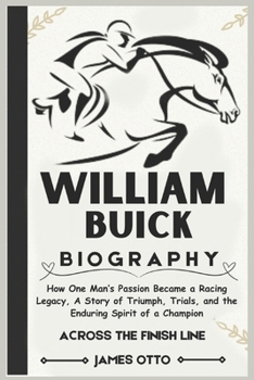 Paperback WILLIAM BUICK BIOGRAPHY: How One Man’s Passion Became a Racing Legacy, A Story of Triumph, Trials, and the Enduring Spirit of a Champion Book