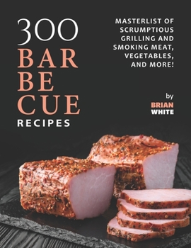 Paperback 300 Barbecue Recipes: Masterlist Of Scrumptious Grill and Smoker Meat, Vegetables, and More! Book