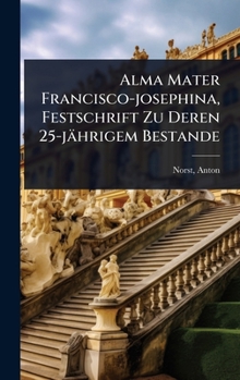 Alma Mater Francisco-josephina, Festschrift Zu Deren 25-jährigem Bestande (German Edition)