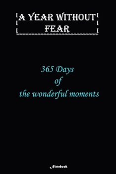 A Year without Fear Notebook: 365 Days of the Wonderful moments: Notebook includes 110 pages  with 6 x 9 inches The perfect size to fit your journaling or note taking needs.
