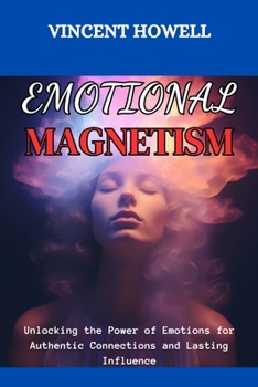 Paperback Emotional Magnetism: Unlocking the Power of Emotions for Authentic Connections and Lasting Influence Book