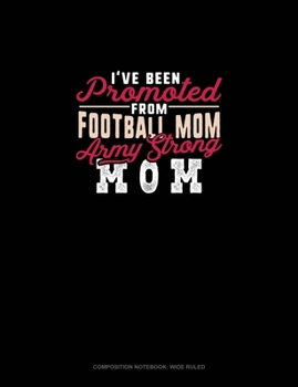 I've Been Promoted From Football Mom To Army Strong Mom: Composition Notebook: Wide Ruled