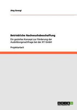 Paperback Betriebliche Nachwuchsbeschaffung: Ein gezieltes Konzept zur Förderung der Ausbildungsnachfrage bei der XY GmbH [German] Book