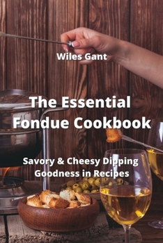 Paperback The Essential Fondue Cookbook: Savory & Cheesy Dipping Goodness in Recipes Book