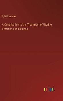 Hardcover A Contribution to the Treatment of Uterine Versions and Flexions Book