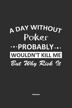 Paperback A Day Without Poker Probably Wouldn't Kill Me But Why Risk It Notebook: NoteBook / Journla Poker Gift, 120 Pages, 6x9, Soft Cover, Matte Finish Book