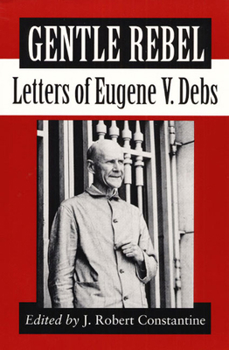 Gentle Rebel: Letters of Eugene V. Debs - Book  of the Letters of Eugene V. Debs