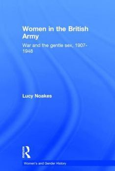 Women In The British Army: War And The Gentle Sex, 1907-1948 (Women's and Gender History)
