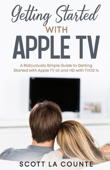 Paperback Getting Started With Apple TV: A Ridiculously Simple Guide to Getting Started With Apple TV 4K and HD With TVOS 14 Book