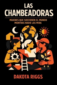 Las Chambeadoras: Mujeres que sostienen el mundo mientras nadie las mira