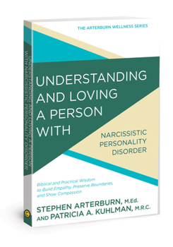 Understanding and Loving a Person with Narcissistic Personality Disorder: Biblical and Practical Wisdom to Build Empathy, Preserve Boundaries, and Show Compassion - Book  of the Arterburn Wellness
