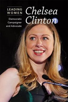 Chelsea Clinton: Democratic Campaigner and Advocate - Book  of the Leading Women