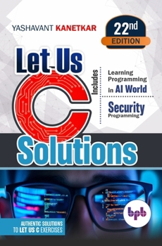 Let Us C Solutions: Authentic Solutions to Let Us C Exercises - 22nd Edition