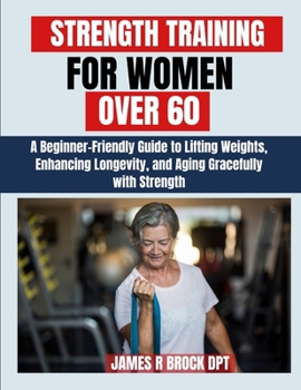 Paperback Strength Training For Women Over 60: A Beginner-Friendly Guide to Lifting Weights, Enhancing Longevity, and Aging Gracefully with Strength Book