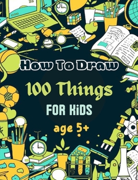 Paperback How To Draw 100 Things For Kids age 5+: Drawing Cute Style Step-by-Step Everythings for your child Book