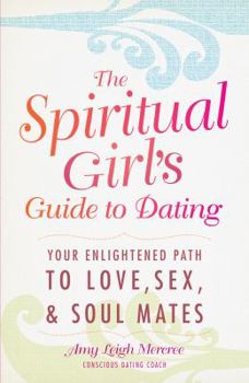 Paperback The Spiritual Girl's Guide to Dating: Your Enlightened Path to Love, Sex, & Soul Mates Book