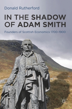 Hardcover In the Shadow of Adam Smith: Founders of Scottish Economics 1700-1900 Book