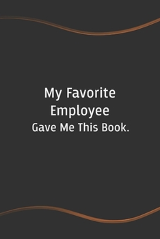 Paperback My Favorite Employee Gave Me This Book: Blank Lined Journal for Coworkers and Friends - Perfect Employee Appreciation Gift Idea Book