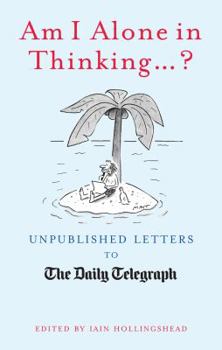 Am I Alone in Thinking...?: Unpublished Letters to the Daily Telegraph - Book  of the Unpublished Letters to The Daily Telegraph