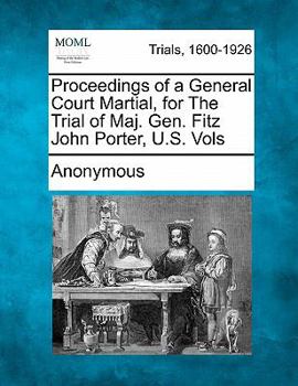 Proceedings of a General Court Martial, for the Trial of Maj. Gen. Fitz John Porter, U.S. Vols
