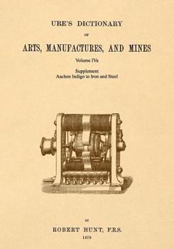 Paperback Ure's Dictionary of Arts, Manufactures and Mines; Volume IVa: Supplement - Aachen Indigo to Iron and Steel Book