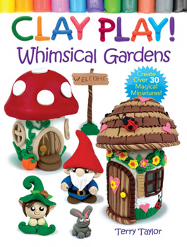 Paperback Clay Play! Whimsical Gardens: Create Over 30 Magical Miniatures! Book