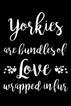 Yorkies are bundles of love wrapped in fur: Funny Yorkie Dog Quote Gift For Yorkie Lovers  Journal/Notebook Blank Lined Ruled 6x9 100 Pages