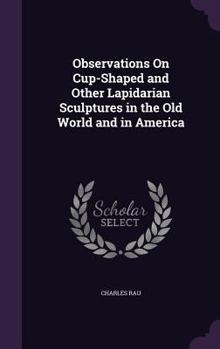 Hardcover Observations On Cup-Shaped and Other Lapidarian Sculptures in the Old World and in America Book