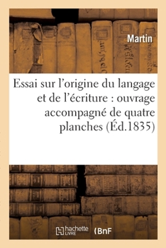 Paperback Essai Sur l'Origine Du Langage Et de l'Écriture: Ouvrage Accompagné de Quatre Planches: Pour Les Hiéroglyphes, Alphabets Et Formes Grammaticales de Qu [French] Book