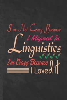 I'm Not Crazy Because I Majored in Linguistics I'm Crazy Because I Loved It: Funny Lined Linguistics Notebook/ Journal, Graduation Appreciation ... Gag Gift, Modern Cute Graphic 110 Pages