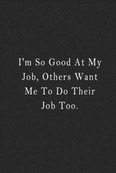 I'm So Good at My Job, Others Want Me to Do Their Job Too : Notebook 120 Page 6 X9 Notebook for You or As a Gift for Your Kids Boy or Girl to Use It in School or for You to Use at Home or at Your Offi