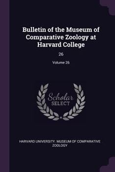 Paperback Bulletin of the Museum of Comparative Zoology at Harvard College: 26; Volume 26 Book