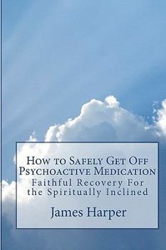 Paperback How To Safely Get Off Psychoactive Medication: Faithful Recovery For The Spiritually Inclined Book