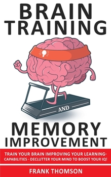 Paperback Brain Training and Memory Improvement: Train Your Brain Improving your Learning-Capabilities - Declutter Your Mind to Boost Your IQ! Accelerated Learn Book