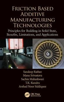 Hardcover Friction Based Additive Manufacturing Technologies: Principles for Building in Solid State, Benefits, Limitations, and Applications Book