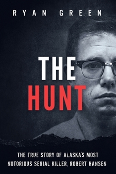 The Hunt: The True Story of Alaska's Most Notorious Serial Killer, Robert Hansen (True Crime)