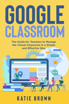 Paperback Google Classroom: The Guide for Teachers to Manage the Virtual Classroom in a Simple and Effective Way Book